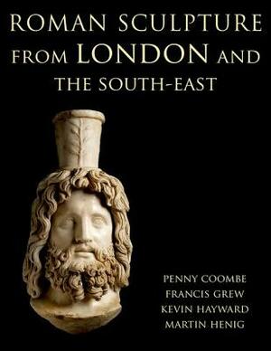 Roman Sculpture from London and the South-East by Penny Coombe, Martin Henig, Frances Grew