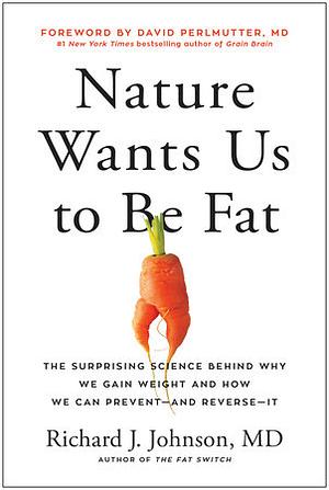 Nature Wants Us to Be Fat: The Surprising Science Behind Why We Gain Weight and How We Can Prevent-and Reverse-It by Richard Johnson, David Perlmutter