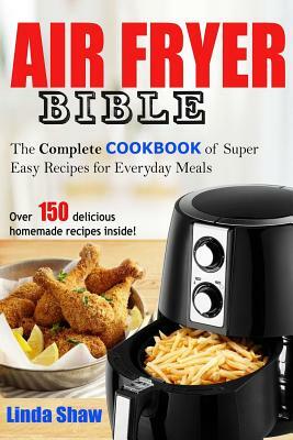 The Air Fryer Bible: Complete Cookbook of Super Easy Recipes for Everyday Meals by Linda Shaw