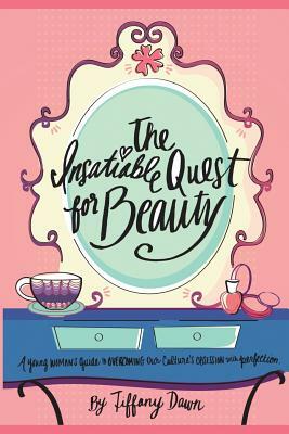 The Insatiable Quest for Beauty: A young woman's guide to overcoming our culture's obsession with perfection by Amanda Robinson