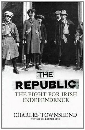 The Republic: The Fight for Irish Independence by Charles Townshend