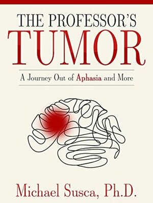 The Professor's Tumor: A Journey Out of Aphasia and More by Margaret Diehl, Spencer Hamilton Borup, Michael Susca, Reanna Ursin, Archangle Ink