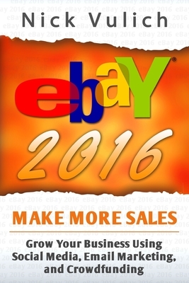 eBay 2016: Grow Your Business Using Social Media, Email Marketing, and Crowdfundi by Nick Vulich