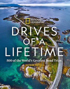 Drives of a Lifetime: 500 of the World's Greatest Road Trips by National Geographic