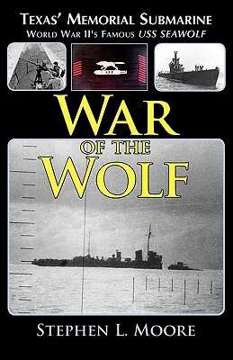 War of the Wolf: Texas' Memorial Submarine: World War II's Famous USS Seawolf by Stephen L. Moore