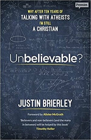 Unbelievable?: Why after ten years of talking with atheists, I'm still a Christian by Justin Brierley