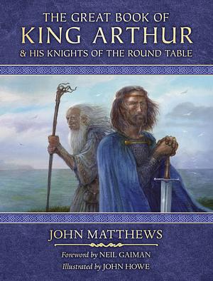 The Great Book of King Arthur: And His Knights of the Round Table by John Matthews, John Howe