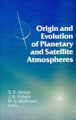 Origin and Evolution of Planetary and Satellite Atmospheres by Sushil K. Atreya, J. B. Pollack, Mildred Shapley Matthews