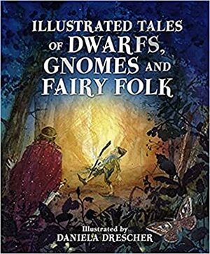 Illustrated Tales of Dwarfs, Gnomes and Fairy Folk by Daniela Drescher