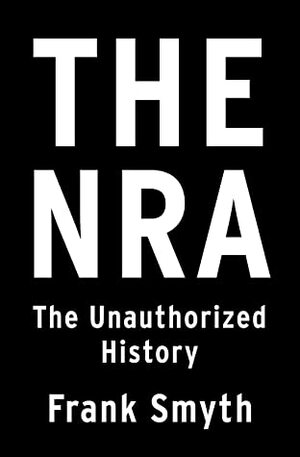 The NRA: The Unauthorized History by Frank Smyth