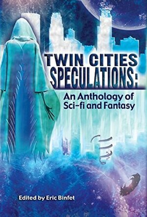 Twin Cities Speculations: An Anthology of Sci-fi and Fantasy by Bill Cutler, Lindsey Loree, Lizzy Scott, Tina Murphy, Susan Hansen, Cecelia Isaac, Eric Binfet, Jonathan Anthony