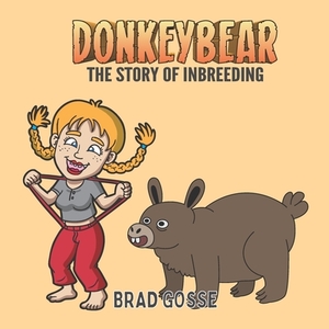 Donkeybear: The Story Of Inbreeding by Brad Gosse