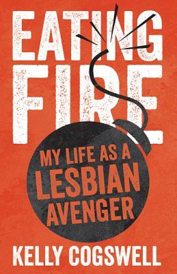 Eating Fire: My Life as a Lesbian Avenger by Kelly J. Cogswell