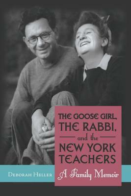 The Goose Girl, the Rabbi, and the New York Teachers: A Family Memoir by Deborah Heller