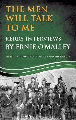 The Men Will Talk to Me (Ernie O'Malley series Kerry): Interviews from Ireland's Fight for Independence by Ernie O'Malley, Tim Horgan