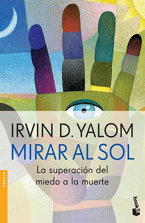 Mirar al sol: La superación del miedo a la muerte by Irvin D. Yalom