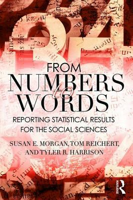 From Numbers to Words: Reporting Statistical Results for the Social Sciences by Susan Morgan, Tyler R. Harrison, Tom Reichert