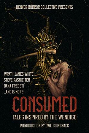 Consumed: Tales Inspired by the Wendigo by Wrath James White, Steve Rasnic Tem, Dana Fredsti