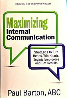 Maximizing Internal Communication: Strategies to Turn Heads, Win Hearts, Engage Employees and Get Results by Paul Barton