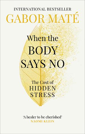 When the Body Says No: Exploring the Stress-Disease Connection by Gabor Maté