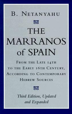 The Marranos of Spain: From the Late 14th to the Early 16th Century According to Contemporary Hebrew Sources by Benzion Netanyahu