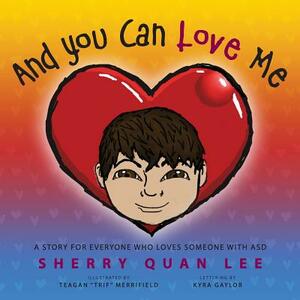 And You Can Love Me: a story for everyone who loves someone with Autism Spectrum Disorder (ASD) by Sherry Quan Lee
