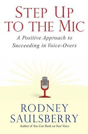 Step Up to the Mic: A Positive Approach to Succeeding in Voice-Overs by Rodney Saulsberry