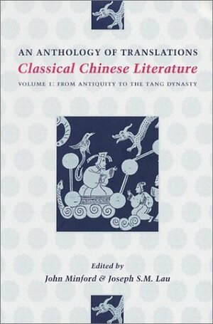 Classical Chinese Literature: An Anthology of Translations - Volume I: From Antiquity to the Tang Dynasty by John Minford, Cyril Birch, Joseph S.M. Lau
