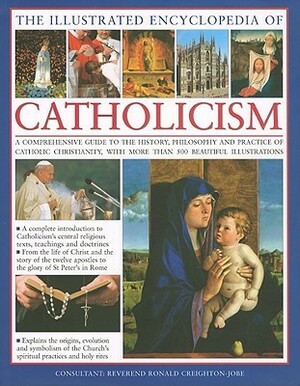 The Illustrated Encyclopedia of Catholicism: A Complete Guide to the History, Philosophy and Practice of Catholic Christianity with More Than 500 Beautiful Illustrations by Michael Kerrigan, Ronald Creighton-Jobe, Mary Frances Budzik