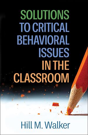 Solutions to Critical Behavioral Issues in the Classroom by Hill M. Walker