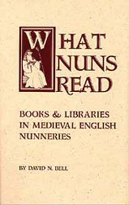 What Nuns Read, Volume 158: Books and Libraries in Medieval English Nunneries by David N. Bell