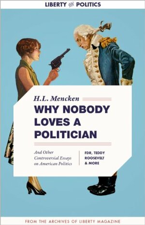 Why Nobody Loves a Politician: And Other Controversial Essays on American Politics by Franklin D. Roosevelt, Gracie Allen, Madwell, H.L. Mencken, Theodore Roosevelt, Eleanor Roosevelt