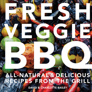 Fresh Veggie BBQ: All-Natural & Delicious Recipes from the Grill by Charlotte Bailey