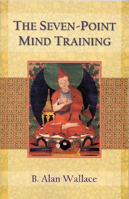 Seven-point Mind Training: The Tibetan Seven-point Mind Training by B. Alan Wallace, B. Alan Wallace