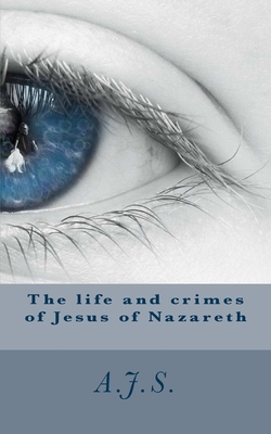 The life and crimes of Jesus of Nazareth by Adron J. Smitley