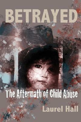 Betrayed: The Aftermath of Child Abuse by Laurel Hall