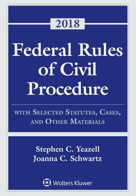 Federal Rules of Civil Procedure: With Selected Statutes, Cases, and Other Materials, 2018 by Stephen C. Yeazell, Joanna C. Schwartz