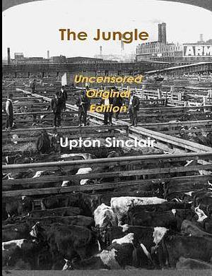 The Jungle - Uncensored Original Edition by Upton Sinclair, Upton Sinclair
