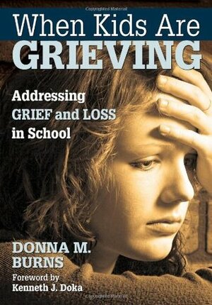 When Kids Are Grieving: Addressing Grief and Loss in School by Donna M. Burns, Kenneth J. Doka