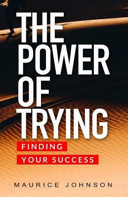 The Power of Trying: Finding Your Success by Maurice Johnson