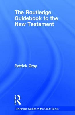 The Routledge Guidebook to the New Testament by Patrick Gray