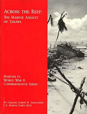 Across the Reef: The Marine Assault of Tarawa by Joseph H. Alexander