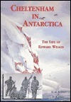 Cheltenham in Antarctica: The Life of Edward Wilson by David M. Wilson, Nicholas Reardon, Edward Adrian Wilson, David B. Elder