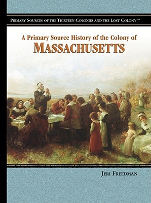 A Primary Source History of the Colony of Massachusetts by Jeri Freedman