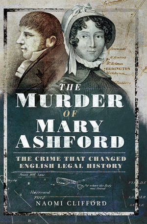 The Murder of Mary Ashford: The Crime That Changed English Legal History by Naomi Clifford