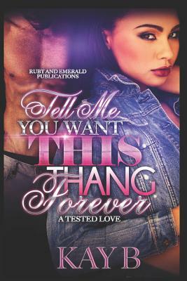 Tell Me You Want This Thank Forever: A Tested Love by Kay B