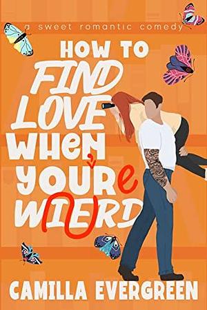 How to Find Love When You're Weird by Camilla Evergreen, Camilla Evergreen