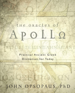 The Oracles of Apollo: Practical Ancient Greek Divination for Today by John Opsopaus