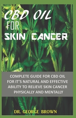 CBD Oil for Skin Cancer: Complete Guide on cbd oul for its natural and effective ability to relieve skin cancer by George Brown