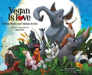 Vegan Is Love: Having Heart and Taking Action by Ruby Roth